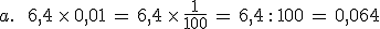 a.\,\quad\,6%2C4\,\times  \,0%2C01\,=\,6%2C4\,\times  \,\frac{1}{100}\,=\,6%2C4\,: \,100\,=\,0%2C064