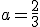 a=\frac{2}{3}