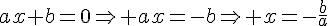 ax+b=0\Rightarrow ax=-b\Rightarrow x=-\frac{b}{a}