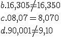 b.  16,305 \neq 16,350  \\c.  08,07 = 8,070  \\d.  90,001 \neq 9,10 