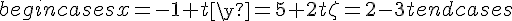 begin{cases}x=-1+t\y=5+2t\z=2-3tend{cases}