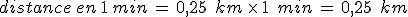 distance\,en\,1\,min\,=\,0%2C25\,\%2C\,km\,\times  \,1\,\%2C\,min\,=\,0%2C25\,\%2C\,km