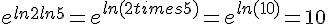 e^{ln2+ln5}=e^{ln(2times  5)}=e^{ln(10)}=10