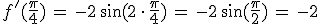 f'(\frac{\pi}{4})\,=\,-2\,\sin(2\,\cdot\,\frac{\pi}{4})\,=\,-2\,\sin(\frac{\pi}{2})\,=\,-2
