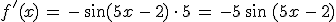 f'(x)\,=\,-\,\sin(5x\,-\,2)\,\cdot\,5\,=\,-5\,\sin\,(5x\,-\,2)