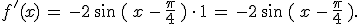 f'(x)\,=\,-2\,\sin\,(\,x\,-\,\frac{\pi}{4}\,)\,\cdot\,1\,=\,-2\,\sin\,(\,x\,-\,\frac{\pi}{4}\,).
