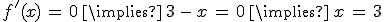 f'(x)\,=\,0\,\implies\,3\,-\,x\,=\,0\,\implies\,x\,=\,3