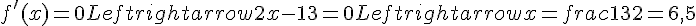 f'(x) = 0 Leftrightarrow 2x - 13 = 0 Leftrightarrow x = frac{13}{2} = 6{,}5