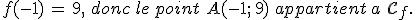 f(-1)\,=\,9%2C\,\,donc\,le\,point\,\,A(-1%3B\,9)\,\,appartient\,a\,\,\mathcal{C}_f.