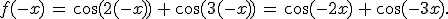 f(-x)\,=\,\cos(2(-x))\,%2B\,\cos(3(-x))\,=\,\cos(-2x)\,%2B\,\cos(-3x).