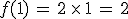 f(1)\,=\,2\,\times  \,1\,=\,2