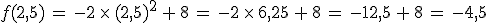 f(2%2C5)\,=\,-2\,\times  \,(2%2C5)^2\,%2B\,8\,=\,-2\,\times  \,6%2C25\,%2B\,8\,=\,-12%2C5\,%2B\,8\,=\,-4%2C5