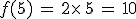 f(5)\,=\,2\times  \,5\,=\,10