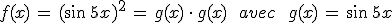 f(x)\,=\,(\sin\,5x)^2\,=\,g(x)\,\cdot\,g(x)\,\quad\,avec\,\quad\,g(x)\,=\,\sin\,5x