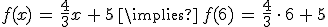 f(x)\,=\,\frac{4}{3}x\,%2B\,5\,\implies\,f(6)\,=\,\frac{4}{3}\,\cdot\,6\,%2B\,5