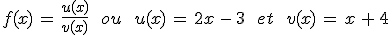 f(x)\,=\,\frac{u(x)}{v(x)}\,\quad\,ou\,\quad\,u(x)\,=\,2x\,-\,3\,\quad\,et\,\quad\,v(x)\,=\,x\,%2B\,4