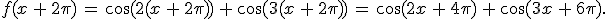 f(x\,%2B\,2\pi)\,=\,\cos(2(x\,%2B\,2\pi))\,%2B\,\cos(3(x\,%2B\,2\pi))\,=\,\cos(2x\,%2B\,4\pi)\,%2B\,\cos(3x\,%2B\,6\pi).