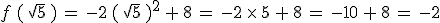 f\,(\,\sqrt{5}\,)\,=\,-2\,(\,\sqrt{5}\,)^2\,%2B\,8\,=\,-2\,\times  \,5\,%2B\,8\,=\,-10\,%2B\,8\,=\,-2