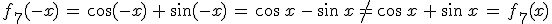 f_7(-x)\,=\,\cos(-x)\,%2B\,\sin(-x)\,=\,\cos\,x\,-\,\sin\,x\,\neq\,\cos\,x\,%2B\,\sin\,x\,=\,f_7(x)