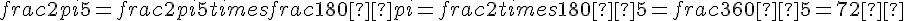 frac{2pi}{5} = frac{2pi}{5} times   frac{180°}{pi} = frac{2 times   180°}{5} = frac{360°}{5} = 72°