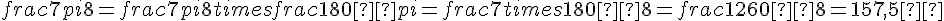 frac{7pi}{8} = frac{7pi}{8} times   frac{180°}{pi} = frac{7 times   180°}{8} = frac{1260°}{8} = 157{,}5°