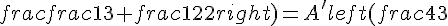 A'text{ milieu de }[BC]:quad A'left(frac{2+frac{2}{3}}{2};frac{frac{1}{3}+frac{1}{2}}{2}right)=A'left(frac{4}{3};frac{5}{12}right)