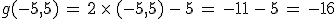 g(-5%2C5)\,=\,2\,\times  \,(-5%2C5)\,-\,5\,=\,-11\,-\,5\,=\,-16