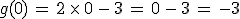 g(0)\,=\,2\,\times  \,0\,-\,3\,=\,0\,-\,3\,=\,-3