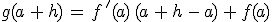 g(a\,+\,h)\,=\,f\,'(a)\,(a\,+\,h\,-\,a)\,+\,f(a)