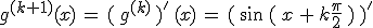 g^{(k%2B1)}(x)\,=\,(\,g^{(k)}\,)'\,(x)\,=\,(\,\sin\,(\,x\,%2B\,k\frac{\pi}{2}\,)\,)'