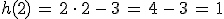 h(2)\,=\,2\,\cdot\,2\,-\,3\,=\,4\,-\,3\,=\,1
