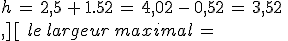 h\,=\,2%2C5\,%2B\,1.52\,=\,4%2C02\,-\,0%2C52\,=\,3%2C52\,\\,%5D%0D%0A\%5B\,le\,largeur\,maximal\,=