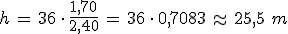 h\,=\,36\,\cdot\,\frac{1%2C70}{2%2C40}\,=\,36\,\cdot\,0%2C7083\,\approx\,25%2C5\,\,m