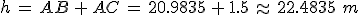 h\,=\,AB\,%2B\,AC\,=\,20.9835\,%2B\,1.5\,\approx\,22.4835\,\,m