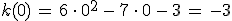 k(0)\,=\,6\,\cdot\,0^2\,-\,7\,\cdot\,0\,-\,3\,=\,-3