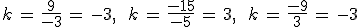 k\,=\,\frac{9}{-3}\,=\,-3%2C\,\quad\,k\,=\,\frac{-15}{-5}\,=\,3%2C\,\quad\,k\,=\,\frac{-9}{3}\,=\,-3