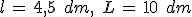 l\,=\,4%2C5\,\%2C\,dm%2C\,\%2C\,L\,=\,10\,\%2C\,dm