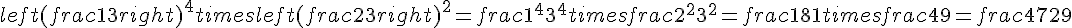 left(frac{1}{3}right)^4 times   left(frac{2}{3}right)^2 = frac{1^4}{3^4} times   frac{2^2}{3^2} = frac{1}{81} times   frac{4}{9} = frac{4}{729}