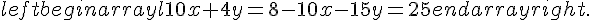 left{begin{array}{l}10x+4y=8-10x-15y=25end{array}right.