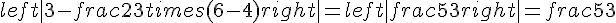 left|3 - frac{2}{3} times   (6 - 4)right| = left|frac{5}{3}right| = frac{5}{3}
