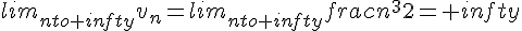 lim_{nto+infty}v_n=lim_{nto+infty}frac{n^3}{2}=+infty