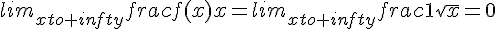 lim_{xto+infty}frac{f(x)}{x}=lim_{xto+infty}frac{1}{sqrt{x}}=0