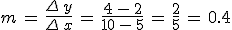m\,=\,\frac{\Delta\,y}{\Delta\,x}\,=\,\frac{4\,-\,2}{10\,-\,5}\,=\,\frac{2}{5}\,=\,0.4