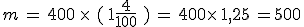m\,=\,400\,\times  \,\,(\,1+\frac{4}{100}\,\,)\,=\,400\times  \,1,25\,=500