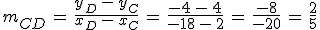 m_{CD}\,=\,\frac{y_D\,-\,y_C}{x_D\,-\,x_C}\,=\,\frac{-4\,-\,4}{-18\,-\,2}\,=\,\frac{-8}{-20}\,=\,\frac{2}{5}