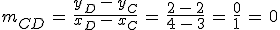 m_{CD}\,=\,\frac{y_D\,-\,y_C}{x_D\,-\,x_C}\,=\,\frac{2\,-\,2}{4\,-\,3}\,=\,\frac{0}{1}\,=\,0