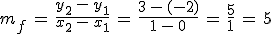 m_f\,=\,\frac{y_2\,-\,y_1}{x_2\,-\,x_1}\,=\,\frac{3\,-\,(-2)}{1\,-\,0}\,=\,\frac{5}{1}\,=\,5