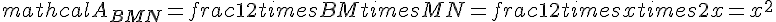 mathcal{A}_{BMN}=frac{1}{2}times   BMtimes   MN=frac{1}{2}times   xtimes   2x=x^2
