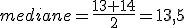 mediane=\frac{13+14}{2}=13,5