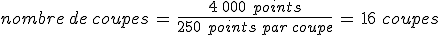 nombre\,de\,coupes\,=\,\frac{4\,000\,\,points}{250\,\,points\,par\,coupe}\,=\,16\,\,coupes